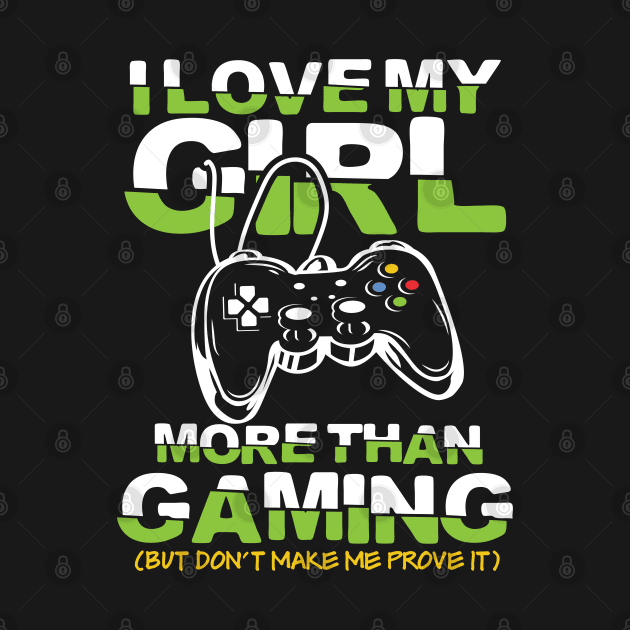 I Love My Girl More than Gaming But Don't Make Me Prove It by AngelBeez29