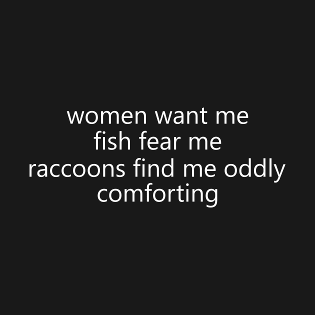 Women Want Me Fish Fear Me Raccoons Find Me Oddly Comforting by Hamza Froug