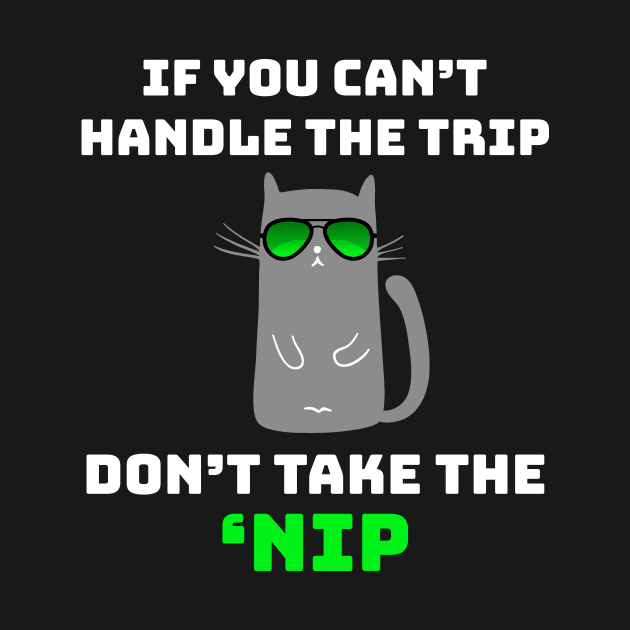 If You Can't Handle the Trip Don't Take the Nip Funny Catnip by GraviTeeGraphics