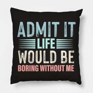 Admit It Life Would Be Boring Without Me Funny Saying Pillow