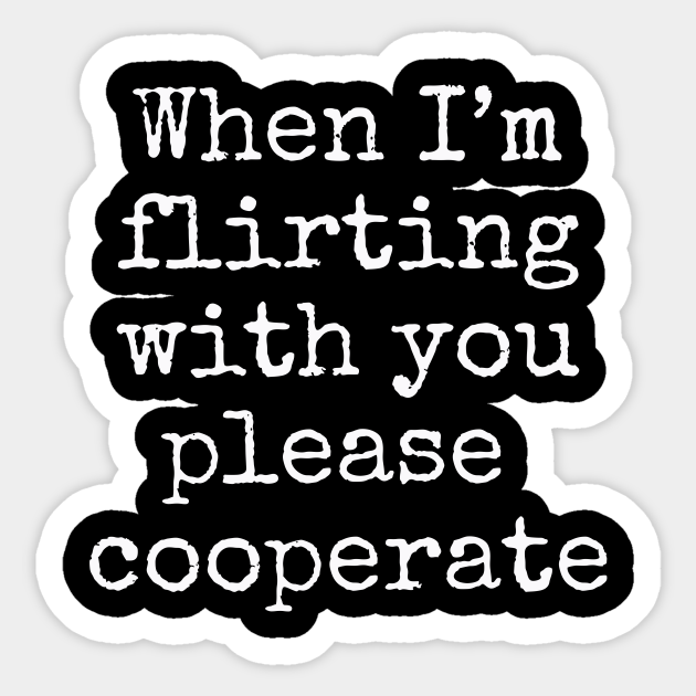 When I M Flirting With You Please Cooperate Funny Dating Funny Dating App Sticker Teepublic