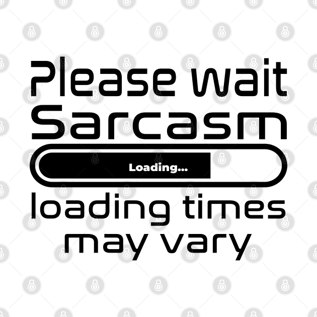 Please wait sarcasm loading, loading time may vary by WolfGang mmxx