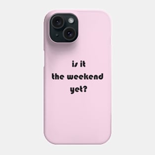 Is it the weekend yet? Phone Case