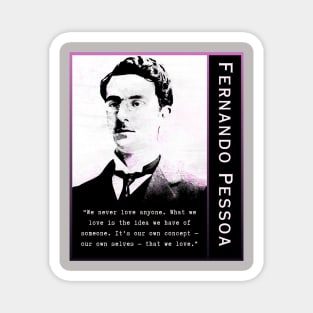 Fernando Pessoa quote: We never love anyone. What we love is the idea we have of someone. It's our own concept - our own selves - that we love. Magnet