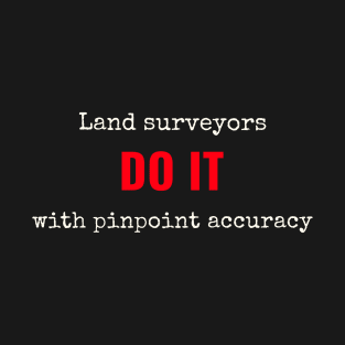 Land surveyors do it with pinpoint accuracy T-Shirt