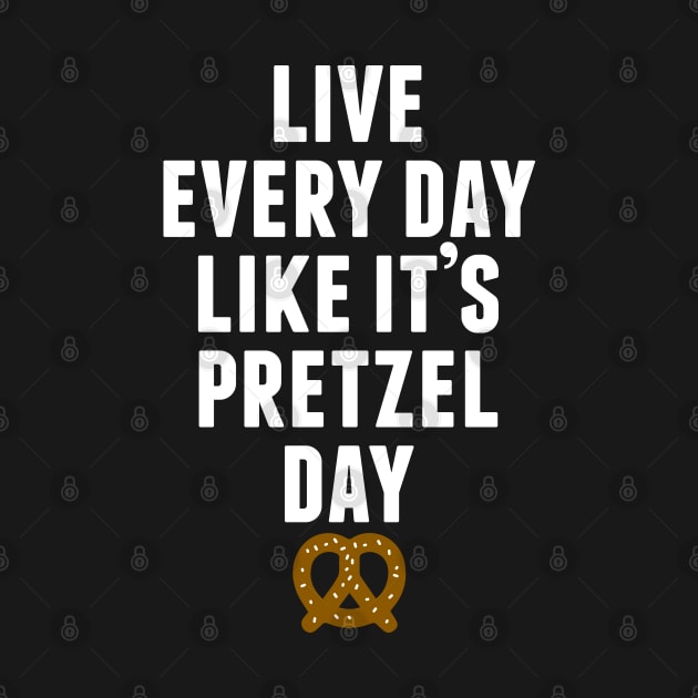 Live Every Day Like It's Pretzel Day (Variant) by huckblade