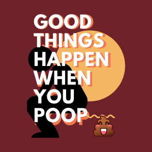 Good things happen when you poop T-Shirt