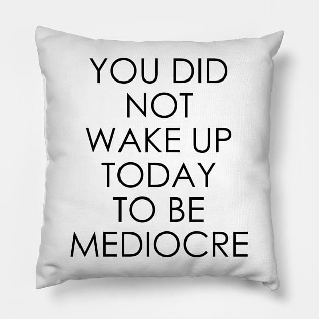 You Did Not Wake Up Today to Be Mediocre Pillow by Oyeplot