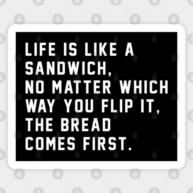 LIFE is Like a Sandwich No Matter Which Way You Flip It the BREAD Comes  First 