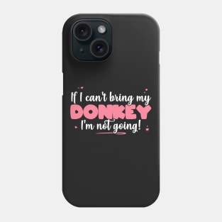 If I Can't Bring My Donkey I'm Not Going - Cute Donkey Lover design Phone Case