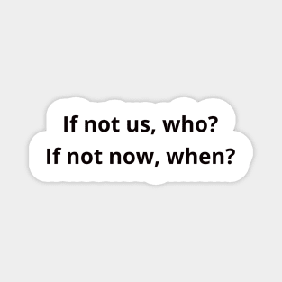 If not us, who? If not now when? inspirational phrase Magnet