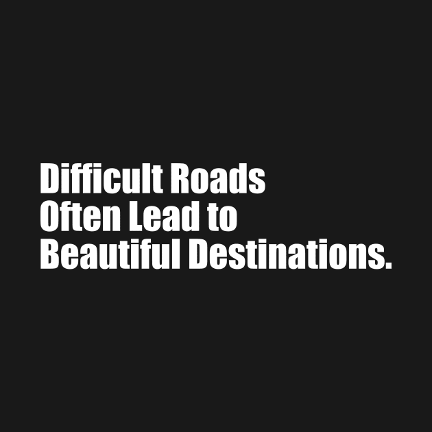 Difficult Roads Often Lead To Beautiful Destinations - Motivational Quotes by ChrisWilson