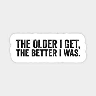 The Older I Get, The Better I Was - Text Style Black Font Magnet