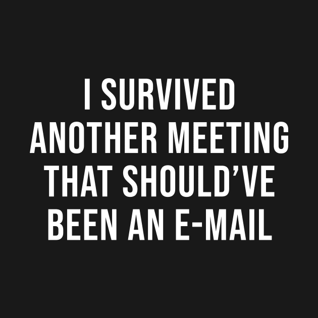 I survived another meeting that should have been an email by sunima