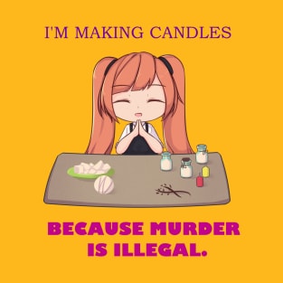 I'm Making Candles, CauseMurder Is Illegal T-Shirt