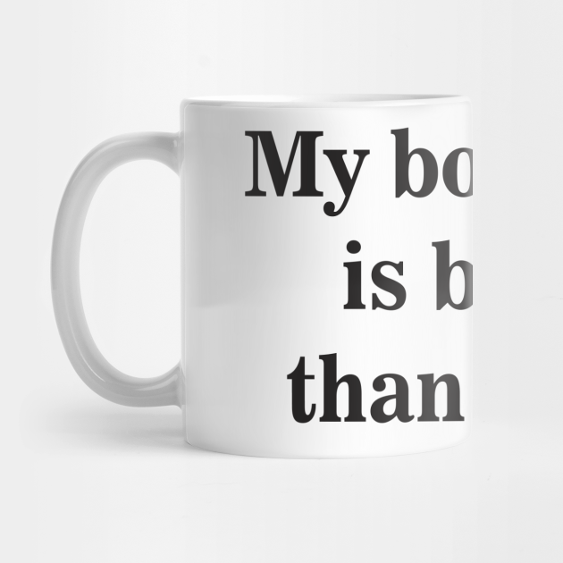 My Boyfriend Is Better Than Yours My Boyfriend Is Better Than Yours Mug Teepublic