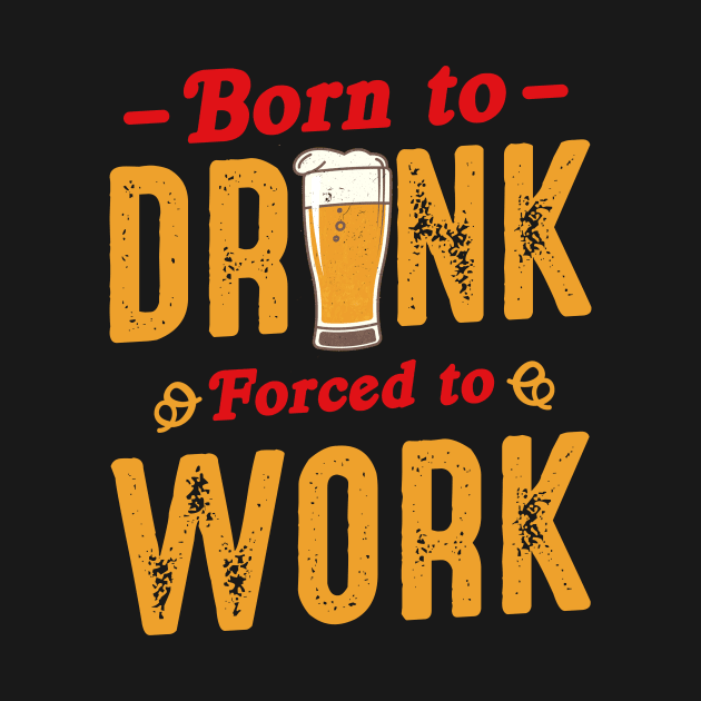 Born To Drink Forced To Work by Hip City Merch