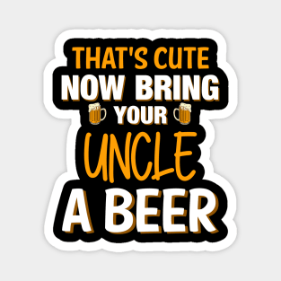 That's Cute Now Bring Your Uncle A Beer - Beer Saying Magnet