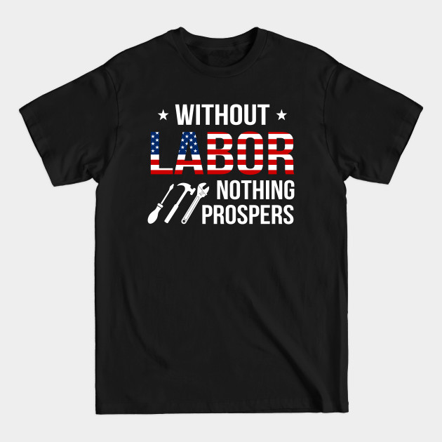 Without Labor Nothing Prospers - American Flag Gifts - T-Shirt