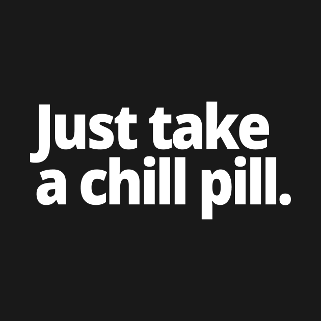 Just take a chill pill. by WittyChest