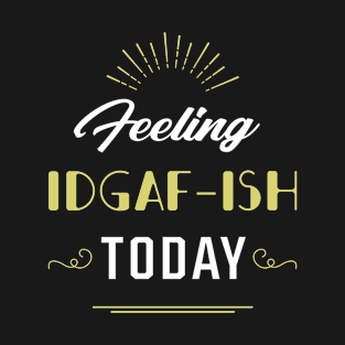 Feeling IDGAF-ish Today - Gift Funny T-Shirt