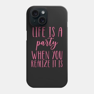 Life is A Party When You Realize It Is Phone Case