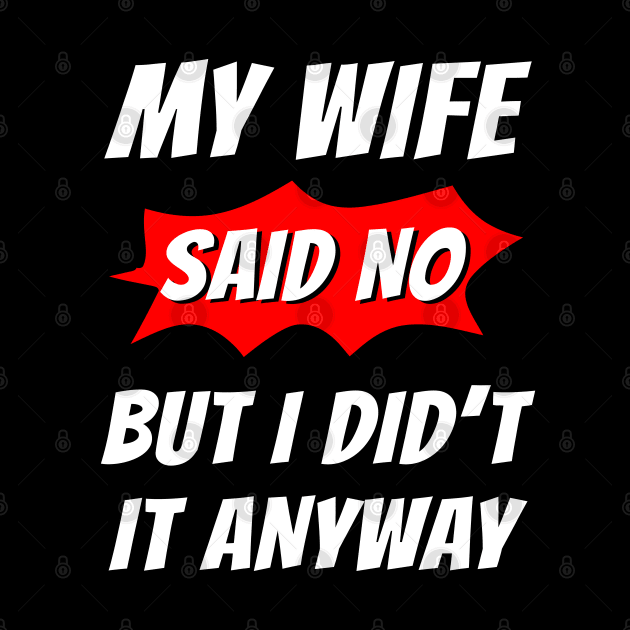 My wife said no, But I did't it any way, Funny husband, Funny family by Lekrock Shop