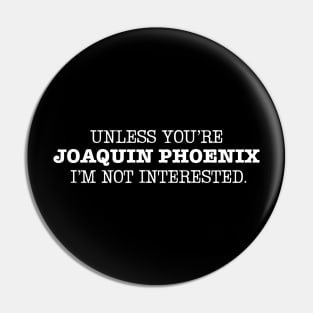 Unless You're Joaquin Phoenix I'm not interested Pin