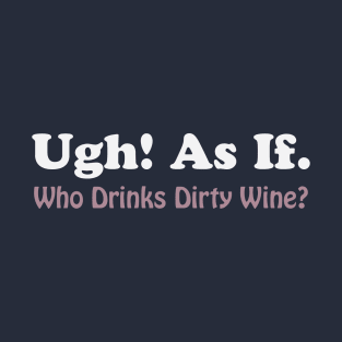 Ugh As If Who Drinks Dirty Wine T-Shirt