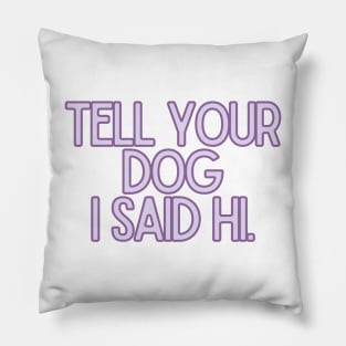 Tell Your Dog I Said Hi - Dog Quotes Pillow