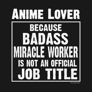 Anime Lover Because Badass Miracle Worker Is Not An Official Job Title T-Shirt