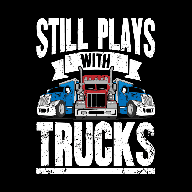 Still Plays With Trucks Trucker by captainmood