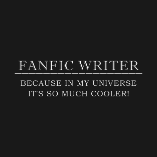 FANFIC WRITER Because In My Universe It's So Much Cooler! T-Shirt