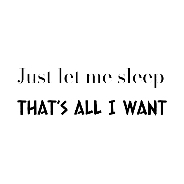 Just let me sleep - That’s all I want by LukePauloShirts