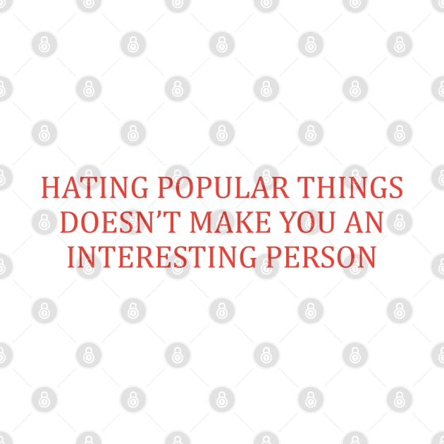 Hating Popular Things Doesn't Make You Interesting by dewinpal