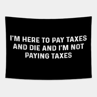 I'm Here To Pay Taxes And Die And I'm Not Paying Taxes Tapestry