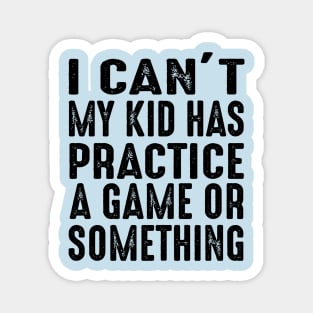 I Cant My Kid Has Practice A Game Or Something Magnet