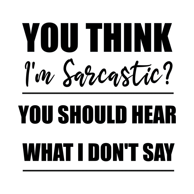 You think i'm sarcastic you should hear what i don't say, gift idea, funny saying, sarcastic by Rubystor