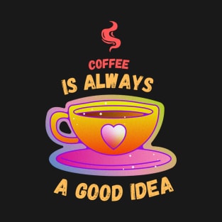 Coffee is always a good idea T-Shirt