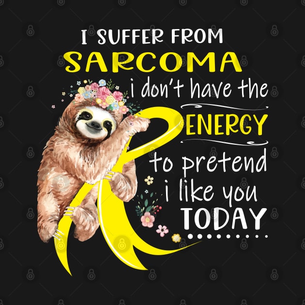 I Suffer From Sarcoma I Don't Have The Energy To Pretend I Like You Today Support Sarcoma Warrior Gifts by ThePassion99