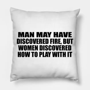 Man may have discovered fire, but women discovered how to play with it Pillow