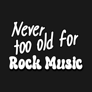 Never too old for Rock Music T-Shirt