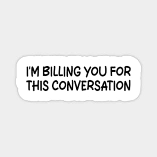 i'm billing you for this conversation Magnet