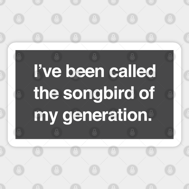 I've been called the songbird of my generation - Songbird Of My Generation  - Magnet | TeePublic