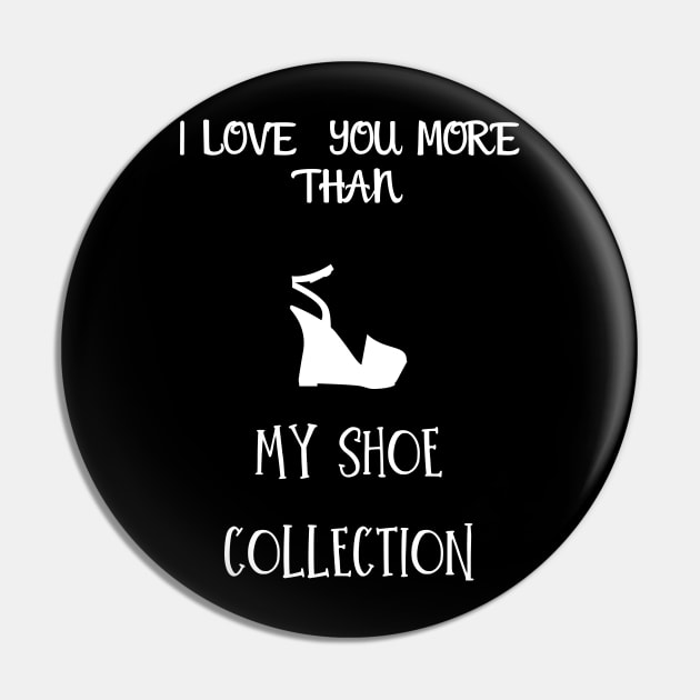 I love you more than my shoe collection Pin by Fredonfire