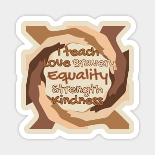 I Teach Love Bravery Equality Strength Kindness Magnet