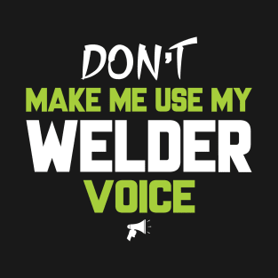 Don't Make me Use My Welder Voice T-Shirt