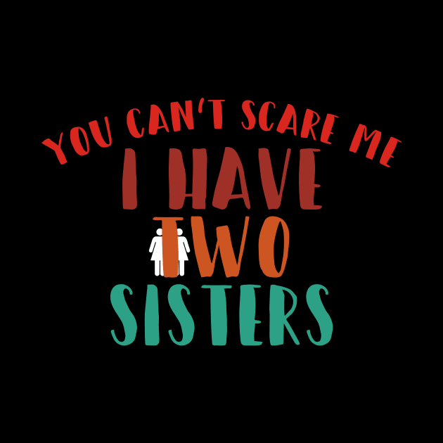 You can't scare me i have two sisters by quotesTshirts