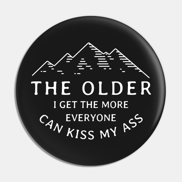 The older I get the more everyone can kiss my ass Pin by BodinStreet