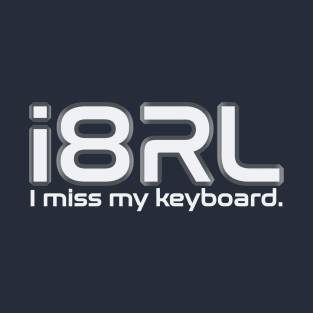 i8RL (i hate real life) I miss my keyboard. T-Shirt